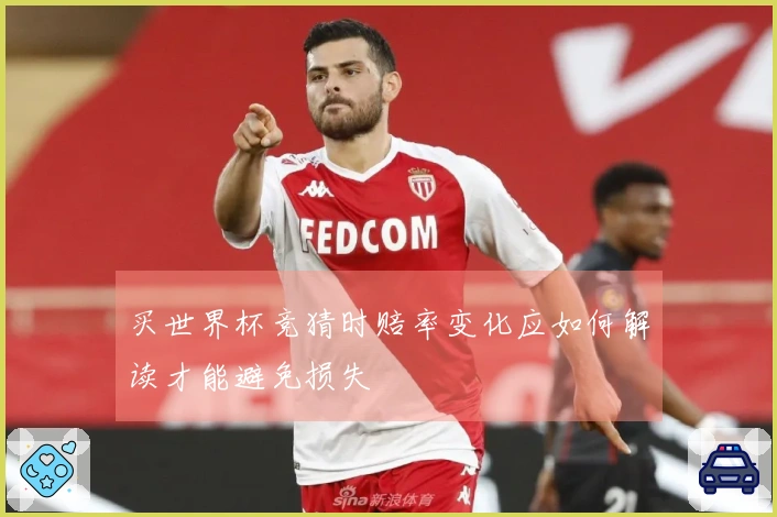 买世界杯竞猜时赔率变化应如何解读才能避免损失