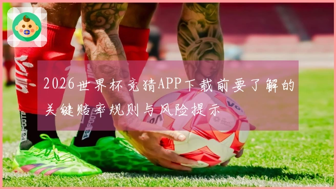 2026世界杯竞猜APP下载前要了解的关键赔率规则与风险提示