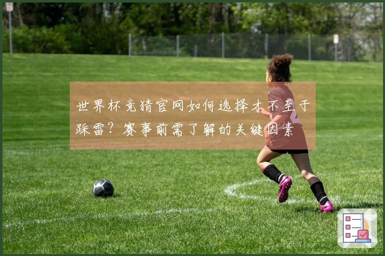 世界杯竞猜官网如何选择才不至于踩雷？赛事前需了解的关键因素